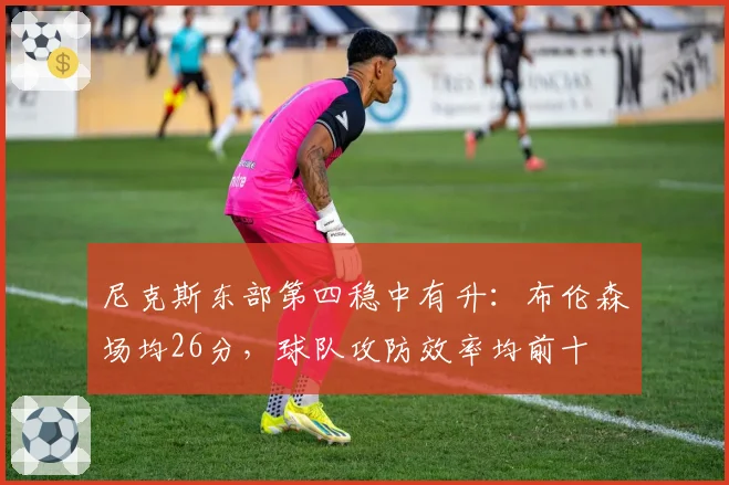 尼克斯东部第四稳中有升：布伦森场均26分，球队攻防效率均前十