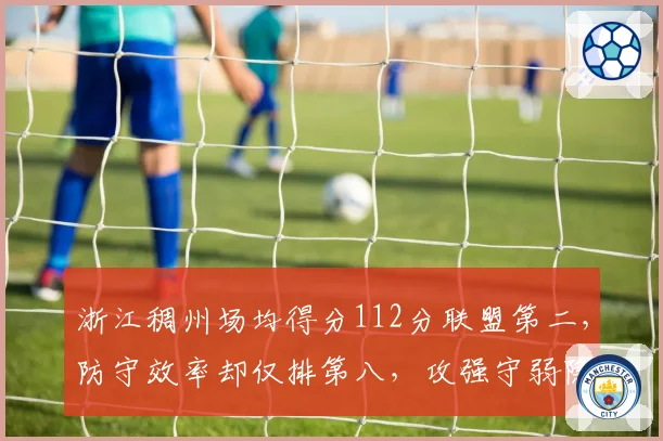 浙江稠州场均得分112分联盟第二,防守效率却仅排第八,攻强守弱隐患