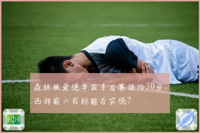 森林狼爱德华兹季后赛场均30分,西部前六目标能否实现?