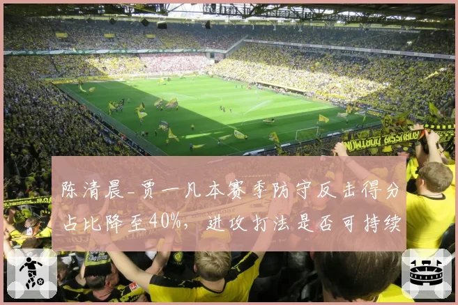 陈清晨_贾一凡本赛季防守反击得分占比降至40%，进攻打法是否可持续？