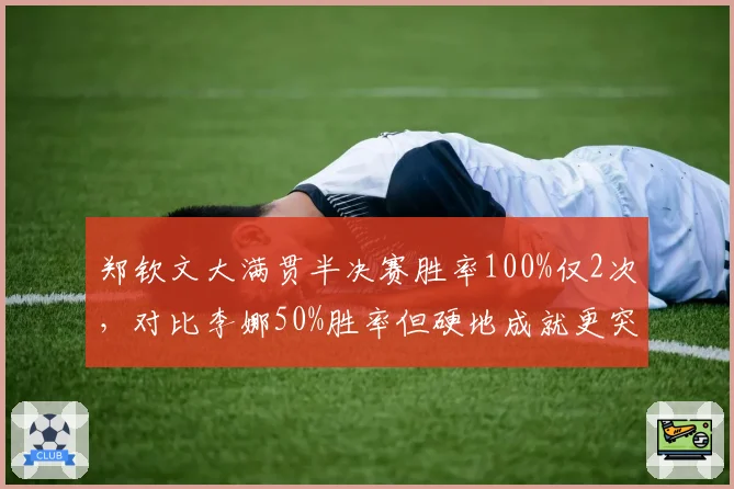 郑钦文大满贯半决赛胜率100%仅2次,对比李娜50%胜率但硬地成就更突出