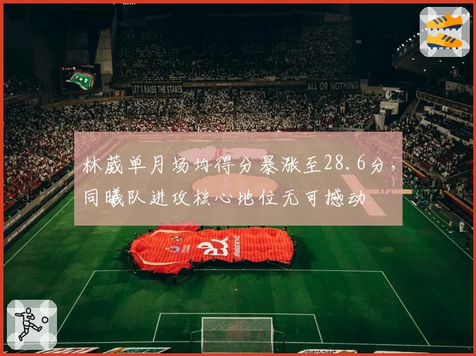 林葳单月场均得分暴涨至28.6分，同曦队进攻核心地位无可撼动