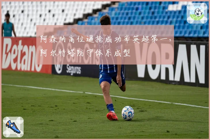 阿森纳高位逼抢成功率英超第一，阿尔特塔防守体系成型