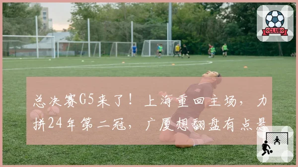 总决赛G5来了！上海重回主场，力拼24年第二冠，广厦想翻盘有点悬