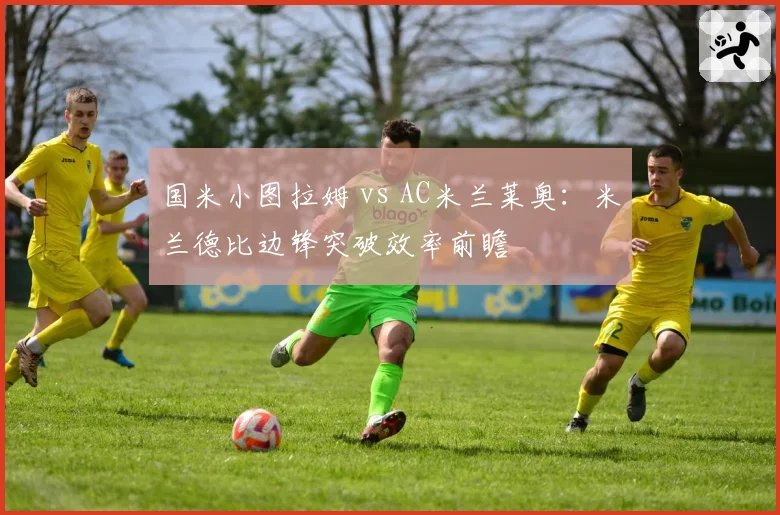国米小图拉姆 vs AC米兰莱奥：米兰德比边锋突破效率前瞻