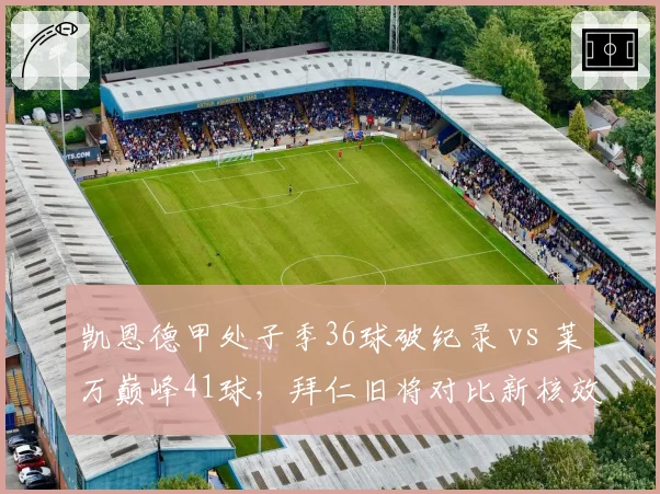凯恩德甲处子季36球破纪录 vs 莱万巅峰41球,拜仁旧将对比新核效率