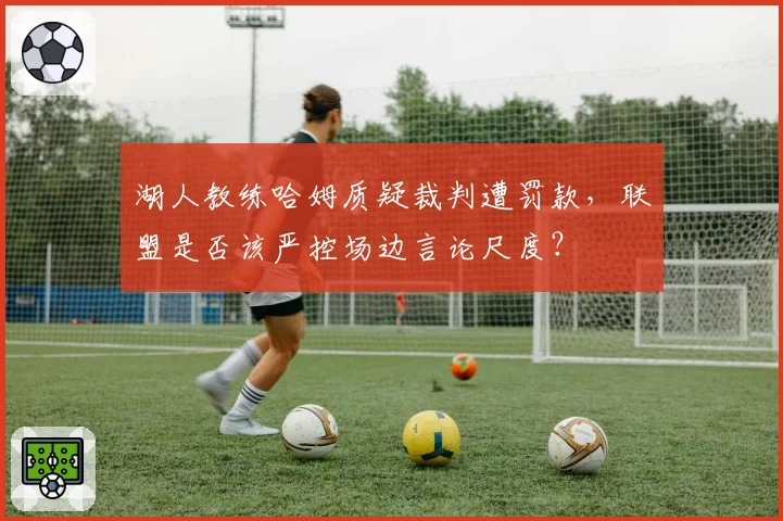 湖人教练哈姆质疑裁判遭罚款，联盟是否该严控场边言论尺度？
