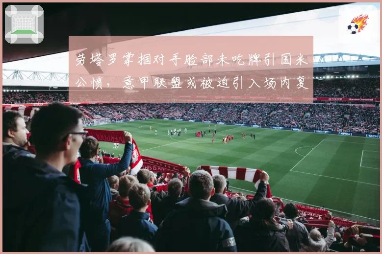 劳塔罗掌掴对手脸部未吃牌引国米公愤，意甲联盟或被迫引入场内复核挑战新规