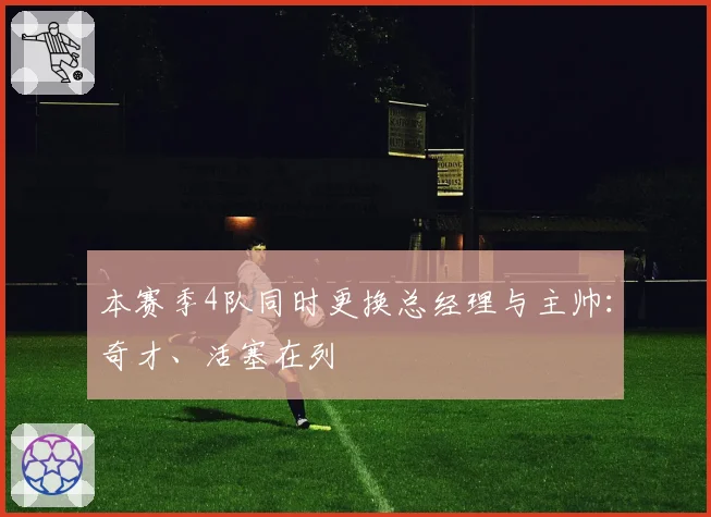 本赛季4队同时更换总经理与主帅：奇才、活塞在列