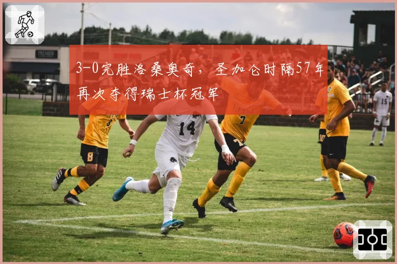 3-0完胜洛桑奥奇,圣加仑时隔57年再次夺得瑞士杯冠军