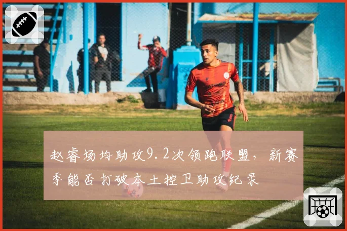 赵睿场均助攻9.2次领跑联盟，新赛季能否打破本土控卫助攻纪录
