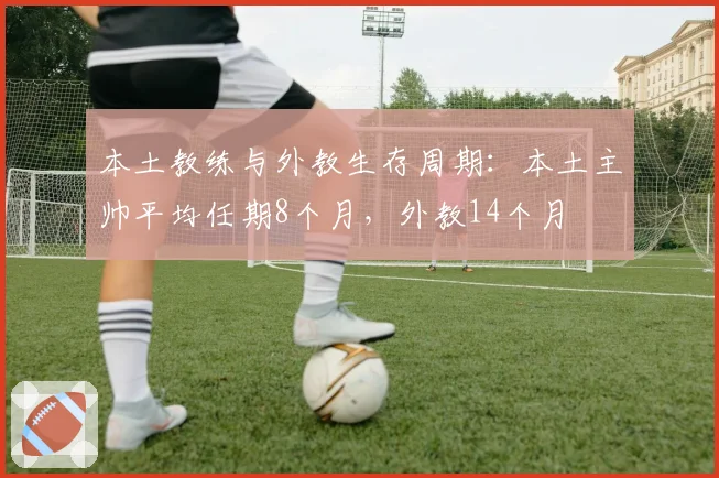 本土教练与外教生存周期：本土主帅平均任期8个月，外教14个月